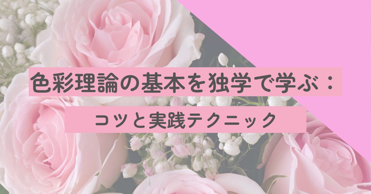 色彩理論の基本を独学で学ぶ：コツと実践テクニック